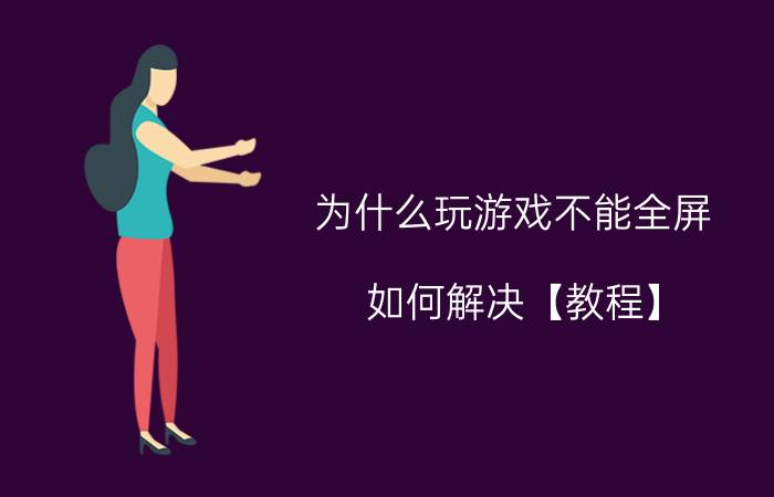 为什么玩游戏不能全屏 如何解决【教程】